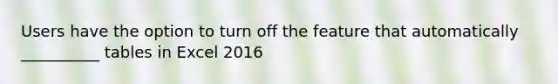 Users have the option to turn off the feature that automatically __________ tables in Excel 2016