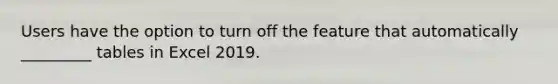 Users have the option to turn off the feature that automatically _________ tables in Excel 2019.