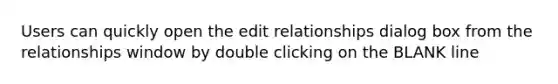 Users can quickly open the edit relationships dialog box from the relationships window by double clicking on the BLANK line