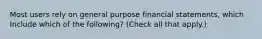 Most users rely on general purpose financial statements, which Include which of the following? (Check all that apply.)