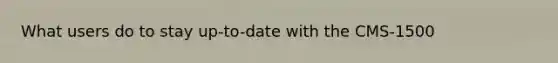 What users do to stay up-to-date with the CMS-1500