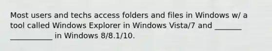 Most users and techs access folders and files in Windows w/ a tool called Windows Explorer in Windows Vista/7 and _______ ___________ in Windows 8/8.1/10.