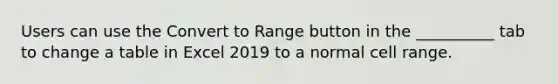 Users can use the Convert to Range button in the __________ tab to change a table in Excel 2019 to a normal cell range.