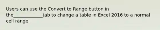 Users can use the Convert to Range button in the_____________tab to change a table in Excel 2016 to a normal cell range.