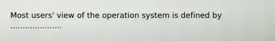 Most users' view of the operation system is defined by .....................