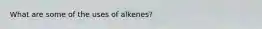 What are some of the uses of alkenes?