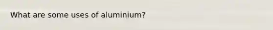 What are some uses of aluminium?