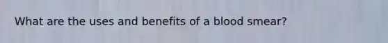 What are the uses and benefits of a blood smear?