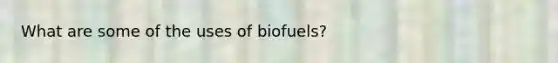 What are some of the uses of biofuels?