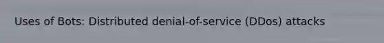 Uses of Bots: Distributed denial-of-service (DDos) attacks