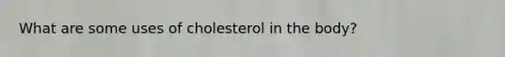 What are some uses of cholesterol in the body?