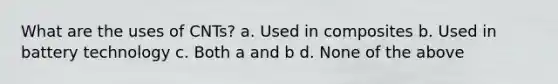 What are the uses of CNTs? a. Used in composites b. Used in battery technology c. Both a and b d. None of the above