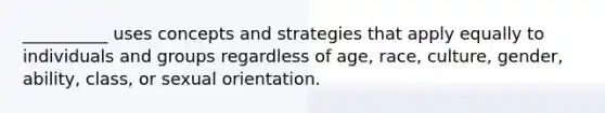 __________ uses concepts and strategies that apply equally to individuals and groups regardless of age, race, culture, gender, ability, class, or sexual orientation.