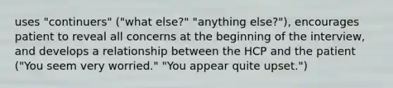 uses "continuers" ("what else?" "anything else?"), encourages patient to reveal all concerns at the beginning of the interview, and develops a relationship between the HCP and the patient ("You seem very worried." "You appear quite upset.")