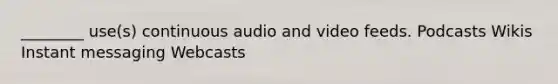 ________ use(s) continuous audio and video feeds. Podcasts Wikis Instant messaging Webcasts