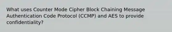 What uses Counter Mode Cipher Block Chaining Message Authentication Code Protocol (CCMP) and AES to provide confidentiality?