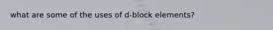 what are some of the uses of d-block elements?