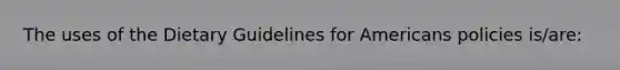 The uses of the Dietary Guidelines for Americans policies is/are: