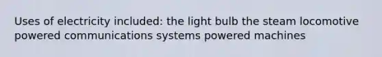 Uses of electricity included: the light bulb the steam locomotive powered communications systems powered machines