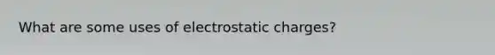 What are some uses of electrostatic charges?