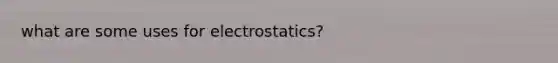 what are some uses for electrostatics?