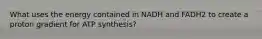 What uses the energy contained in NADH and FADH2 to create a proton gradient for ATP synthesis?