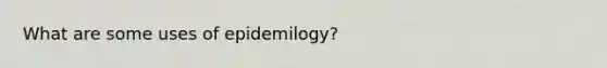 What are some uses of epidemilogy?