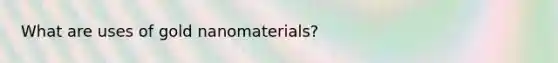 What are uses of gold nanomaterials?