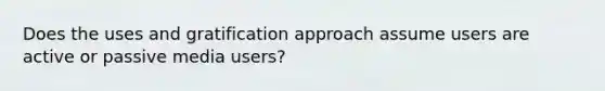 Does the uses and gratification approach assume users are active or passive media users?