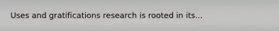 Uses and gratifications research is rooted in its...