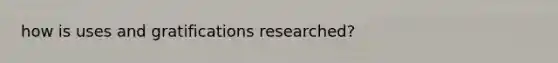 how is uses and gratifications researched?