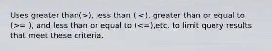 Uses greater than(>), less than ( = ), and less than or equal to (<=),etc. to limit query results that meet these criteria.