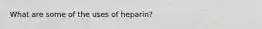 What are some of the uses of heparin?