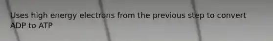 Uses high energy electrons from the previous step to convert ADP to ATP