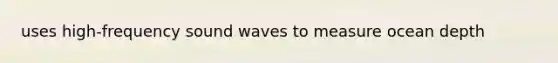 uses high-frequency sound waves to measure ocean depth