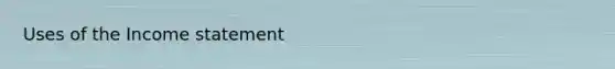 Uses of the <a href='https://www.questionai.com/knowledge/kCPMsnOwdm-income-statement' class='anchor-knowledge'>income statement</a>