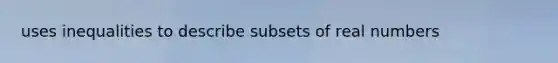 uses inequalities to describe subsets of real numbers