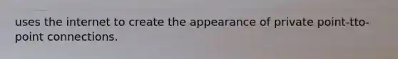 uses the internet to create the appearance of private point-tto-point connections.