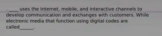 . ____ uses the Internet, mobile, and interactive channels to develop communication and exchanges with customers. While electronic media that function using digital codes are called______.