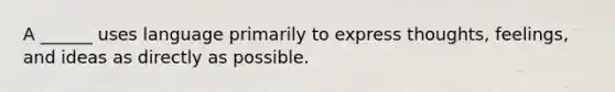 A ______ uses language primarily to express thoughts, feelings, and ideas as directly as possible.