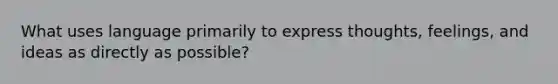 What uses language primarily to express thoughts, feelings, and ideas as directly as possible?