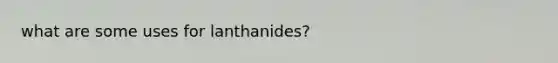 what are some uses for lanthanides?