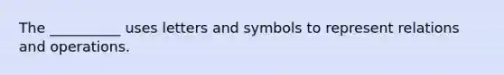 The __________ uses letters and symbols to represent relations and operations.