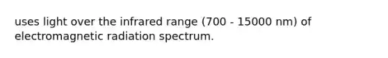 uses light over the infrared range (700 - 15000 nm) of electromagnetic radiation spectrum.