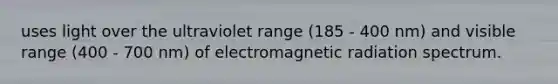 uses light over the ultraviolet range (185 - 400 nm) and visible range (400 - 700 nm) of electromagnetic radiation spectrum.