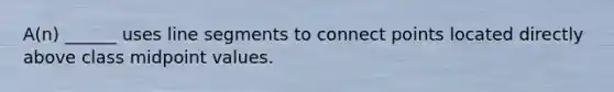 A(n) ______ uses line segments to connect points located directly above class midpoint values.