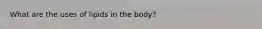 What are the uses of lipids in the body?