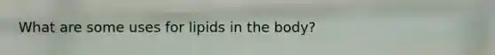 What are some uses for lipids in the body?