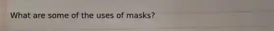 What are some of the uses of masks?