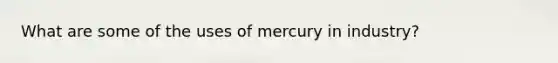 What are some of the uses of mercury in industry?